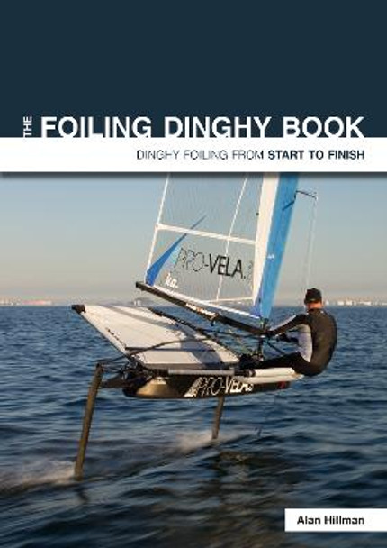 The Foiling Dinghy Book: Dinghy Foiling from Start to Finish by Alan Hillman