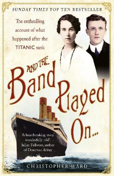 And the Band Played On: The enthralling account of what happened after the Titanic sank: The enthralling account of what happened after the Titanic sank by Christopher Ward