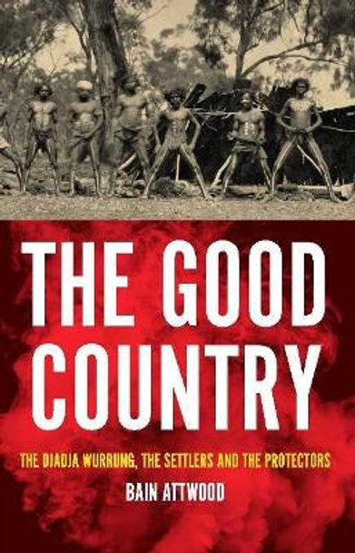 The Good Country: The Djadja Wurrung, The Settlers and the Protectors by Bain Attwood