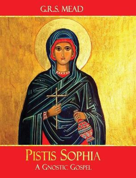 Pistis Sophia: A Gnostic Gospel by G R S Mead