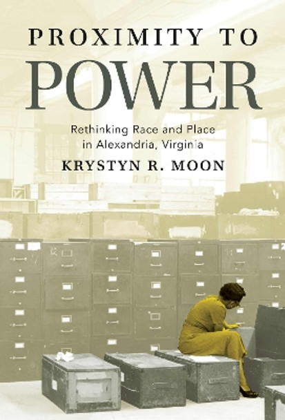 Proximity to Power: Rethinking Race and Place in Alexandria, Virginia Krystyn R Moon 9781469686066