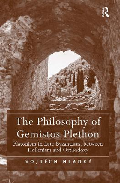 The Philosophy of Gemistos Plethon: Platonism in Late Byzantium, between Hellenism and Orthodoxy Vojtech Hladký 9781032920504