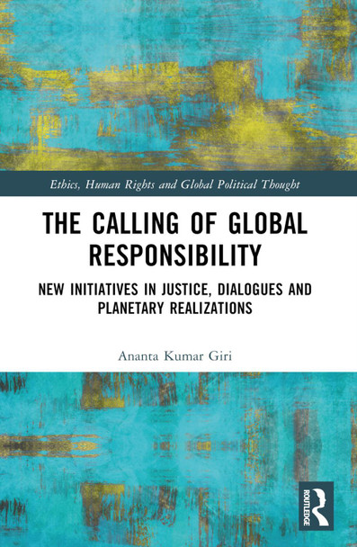 The Calling of Global Responsibility: New Initiatives in Justice, Dialogues and Planetary Realizations Ananta Kumar Giri 9781032441863