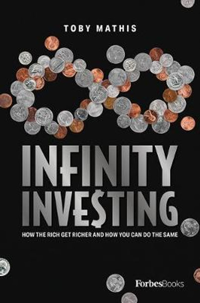 Infinity Investing: How the Rich Get Richer and How You Can Do the Same by Toby Mathis