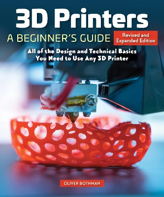 3D Printers: A Beginner's Guide, 2nd Revised and Expanded Edition: Core Principles You Will Need for Any Printer Oliver Bothmann 9781497100626
