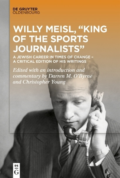 Willy Meisl, “King of the Sports Journalists”: A Jewish Career in Times of Change – a Critical Edition of his Writings Darren O’Byrne 9783110765236