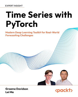 Time Series with PyTorch: Modern Deep Learning Toolkit for Real-World Forecasting Challenges Graeme Davidson 9781805128182