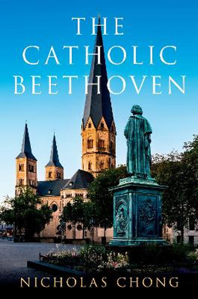 The Catholic Beethoven Nicholas Chong 9780197752920 The Catholic Beethoven Nicholas Chong 9780197752920