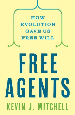 Free Agents: How Evolution Gave Us Free Will Kevin J. Mitchell 9780691226217