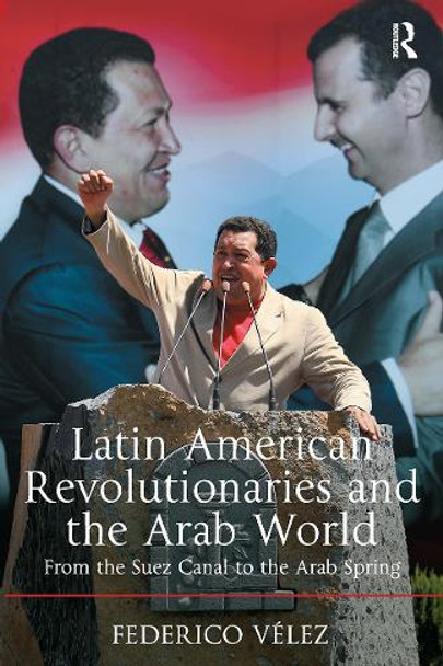 Latin American Revolutionaries and the Arab World: From the Suez Canal to the Arab Spring Federico Vélez 9781032927787