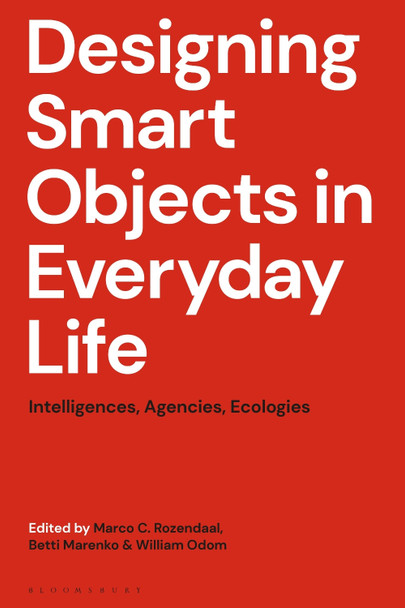 Designing Smart Objects in Everyday Life: Intelligences, Agencies, Ecologies Marco C. Rozendaal 9781350514164