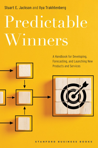 Predictable Winners: A Handbook for Developing, Forecasting, and Launching New Products and Services Stuart E. Jackson 9781503638853