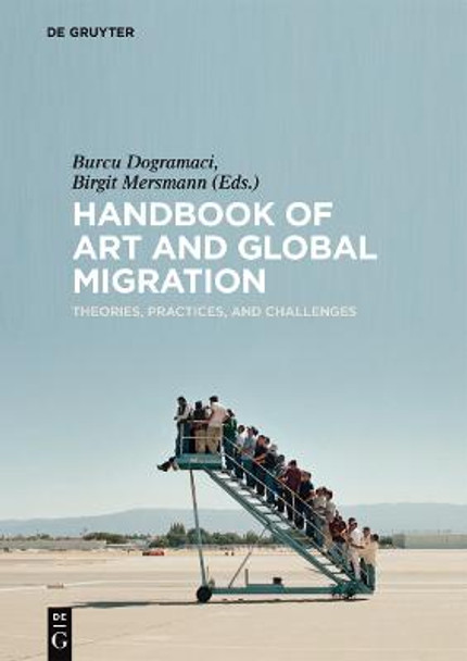 Handbook of Art and Global Migration: Theories, Practices, and Challenges by Burcu Dogramaci