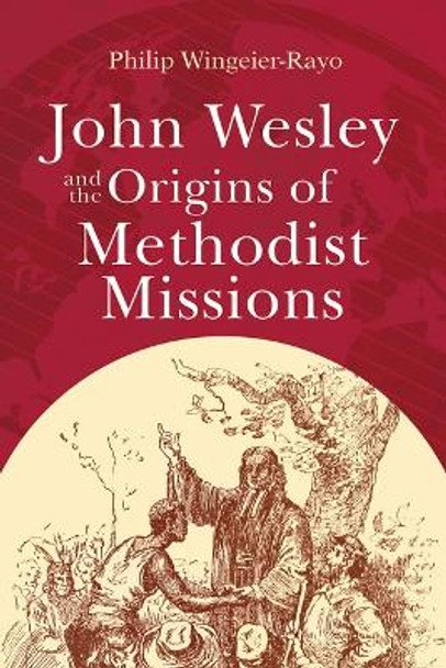 John Wesley and the Origins of Methodist Missions Philip Wingeier-Rayo 9781791035167