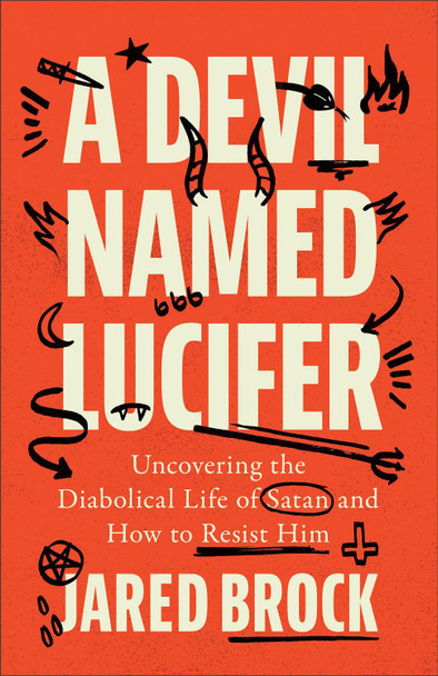 A Devil Named Lucifer: Uncovering the Diabolical Life of Satan and How to Resist Him Jared Brock 9780764240485