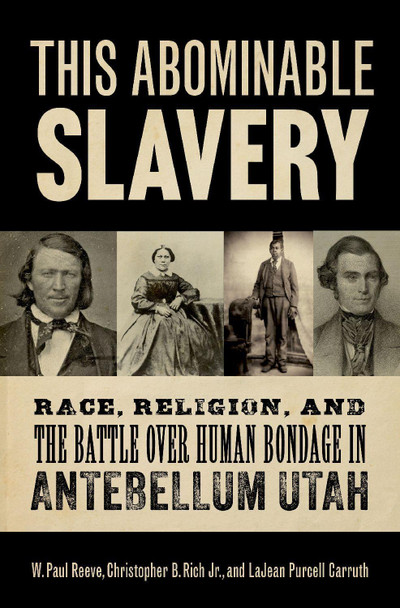 This Abominable Slavery: Race, Religion, and the Battle Over Human Bondage in Antebellum Utah W Paul Reeve 9780197765029