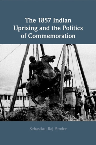 The 1857 Indian Uprising and the Politics of Commemoration Sebastian Raj Pender 9781009055505