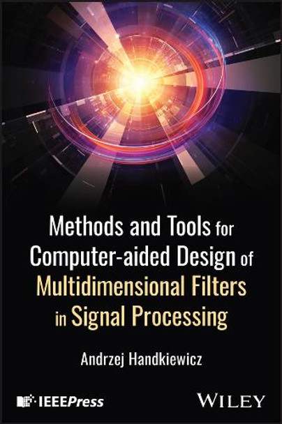 Methods and Tools for Computer-Aided Design of Multidimensional Filters in Signal Processing Andrzej Handkiewicz 9781394263622