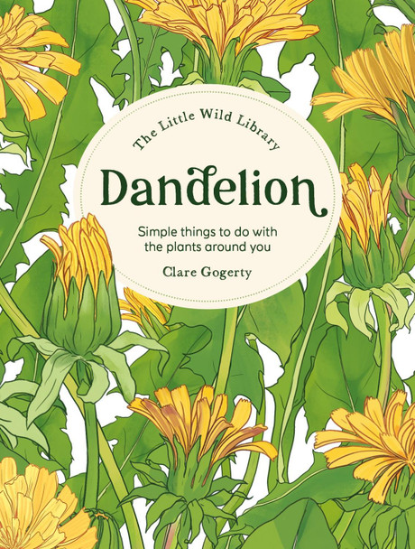 The Little Wild Library: Dandelion: Simple Things to Do with the Plants Around You. Clare Gogerty 9781446315415