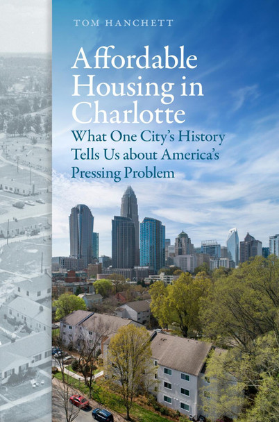 Affordable Housing in Charlotte: What One City's History Tells Us about America's Pressing Problem Thomas W Hanchett 9781469686202