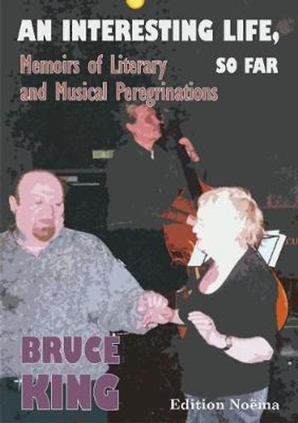 An Interesting Life, So Far - Memoirs of Literary and Musical Peregrinations by Bruce King