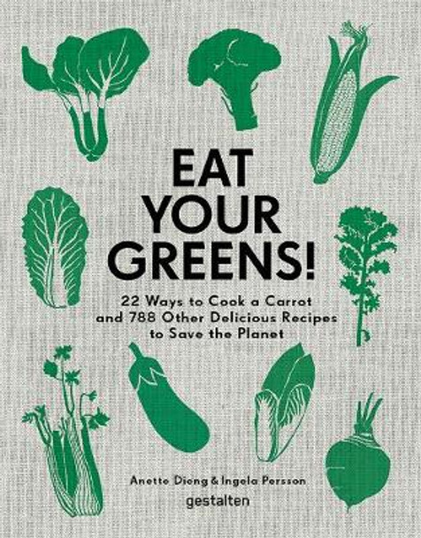 Eat Your Greens!: 22 Ways to Cook a Carrot and 788 Other Delicious Recipes to Save the Planet by Anette Dieng