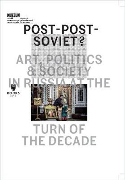 Post-Post-Soviet? - Art, Politics and Society in Russia at the Turn of the Decade Marta Dziewanska 9788393381845