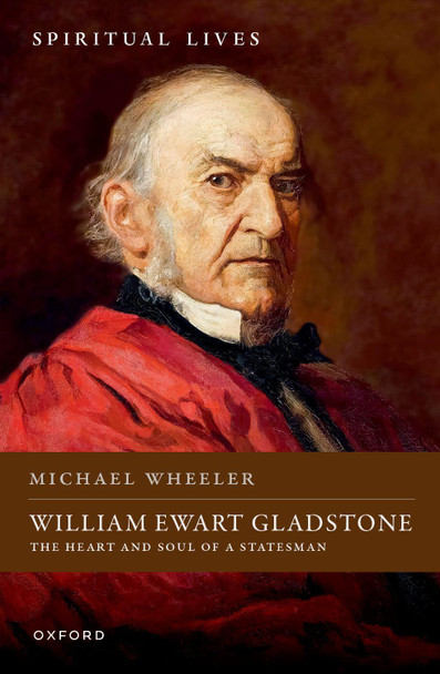 William Ewart Gladstone: The Heart and Soul of a Statesman Michael Wheeler 9780198881513