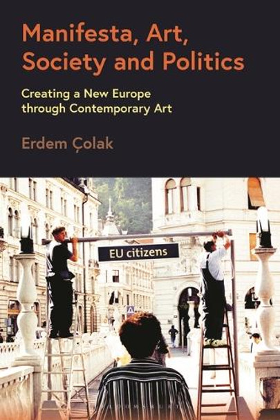 Manifesta, Art, Society and Politics: Creating a New Europe Through Contemporary Art Erdem Çolak 9781350375840
