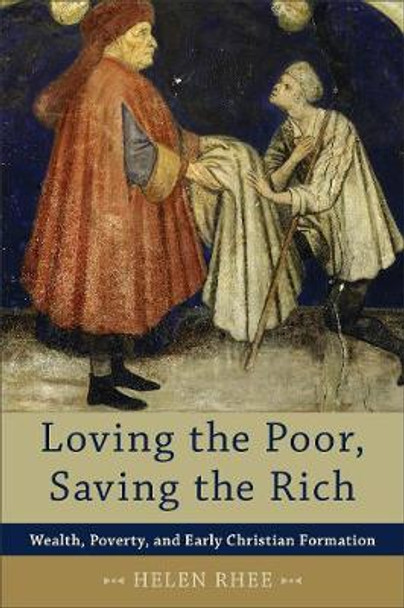 Loving the Poor, Saving the Rich: Wealth, Poverty, and Early Christian Formation by Helen Rhee