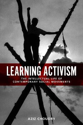 Learning Activism: The Intellectual Life of Contemporary Social Movements by Aziz Choudry