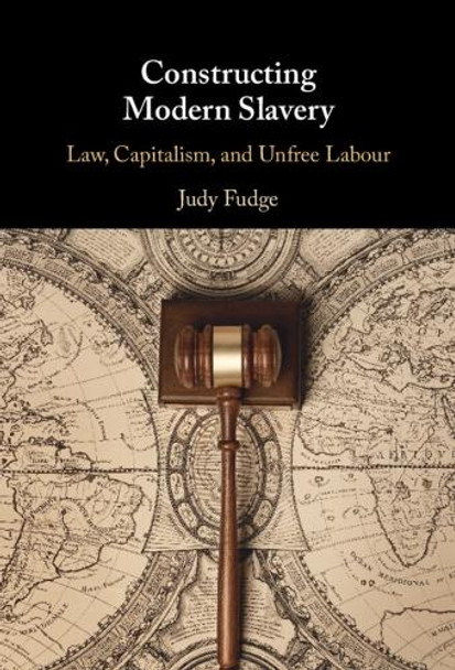 Constructing Modern Slavery: Law, Capitalism, and Unfree Labour Judy Fudge 9781108473422
