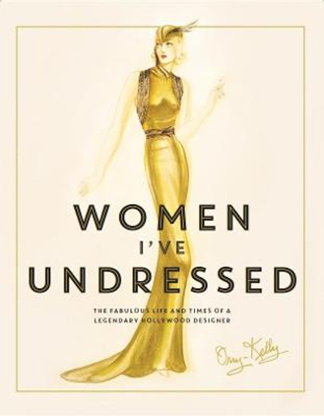 Women I've Undressed: The Fabulous Life and Times of a Legendary Hollywood Designer by Orry-Kelly