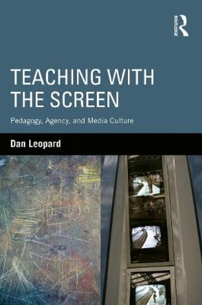 Teaching with the Screen: Pedagogy, Agency, and Media Culture by Dan Leopard