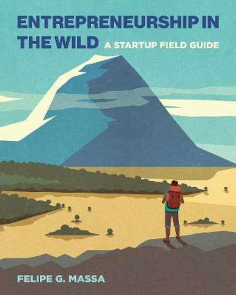 Entrepreneurship in the Wild: A Startup Field Guide by Felipe G Massa