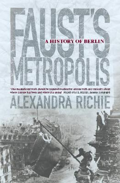 Faust's Metropolis: A History of Berlin by Alexandra Richie