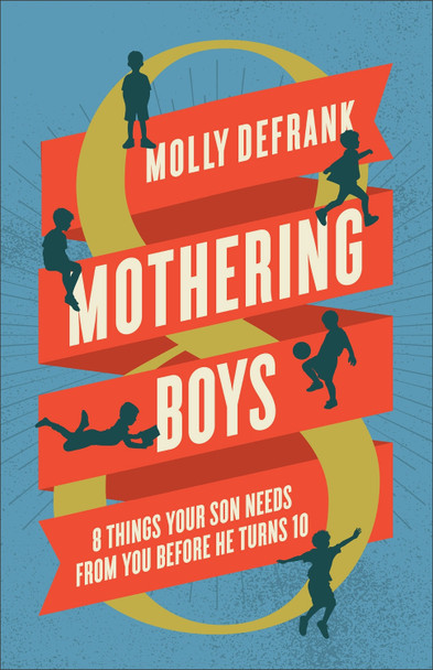 Mothering Boys: 8 Things Your Son Needs from You Before He Turns 10 Molly Defrank 9780764243684