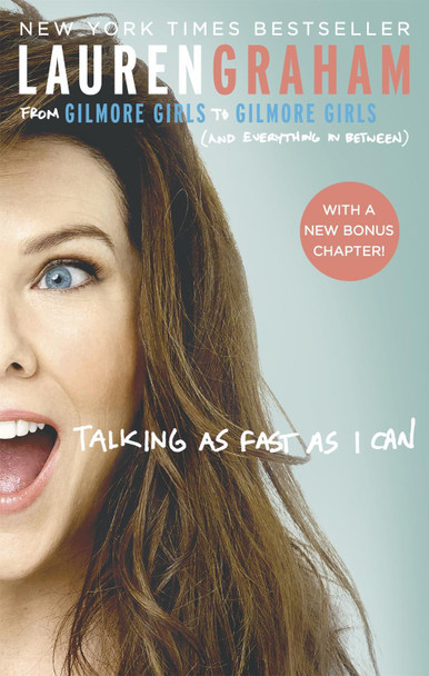 Talking As Fast As I Can: From Gilmore Girls to Gilmore Girls, and Everything in Between by Lauren Graham