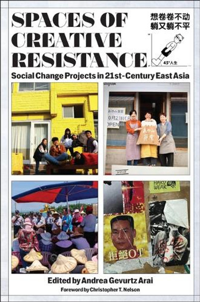 Spaces of Creative Resistance: Social Change Projects in 21st Century East Asia Andrea Gevurtz Arai 9781978842502