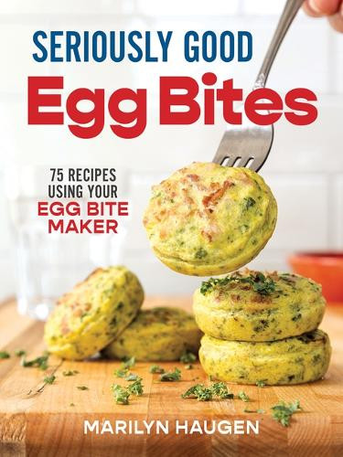 Seriously Good Egg Bites: 75 Recipes Using Your Egg Bite Maker Marilyn Haugen 9780778807261