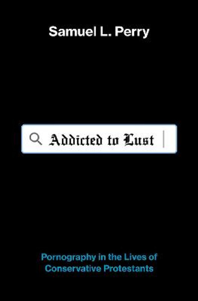 Addicted to Lust: Pornography in the Lives of Conservative Protestants by Samuel L. Perry