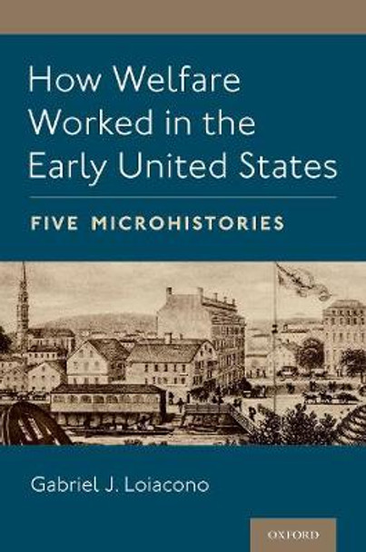 How Welfare Worked in the Early United States: Five Microhistories by Associate Professor of History Gabriel J Loiacono