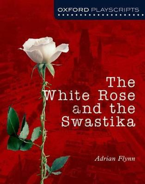 Oxford Playscripts: The White Rose and the Swastika by Adrian Flynn