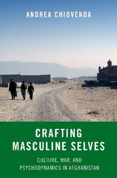 Crafting Masculine Selves: Culture, War, and Psychodynamics in Afghanistan by Andrea Chiovenda