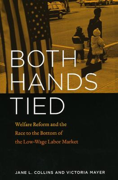 Both Hands Tied: Welfare Reform and the Race to the Bottom of the Low-wage Labor Market by Jane L. Collins