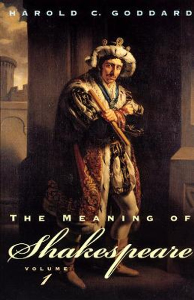 The Meaning of Shakespeare: v. 1 by Harold C. Goddard