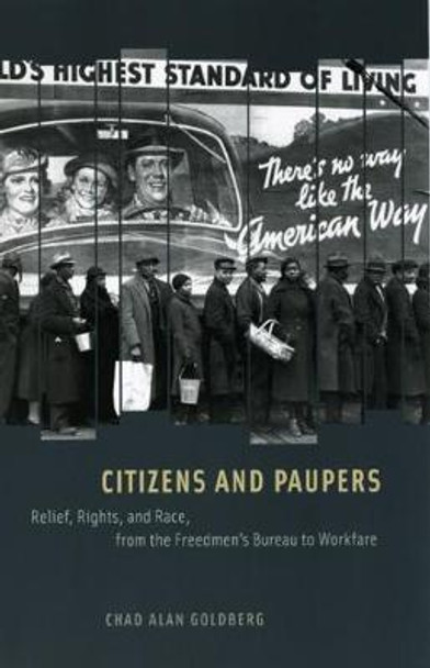 Citizens and Paupers: Relief, Rights, and Race, from the Freedmen's Bureau to Workfare by Chad Alan Goldberg