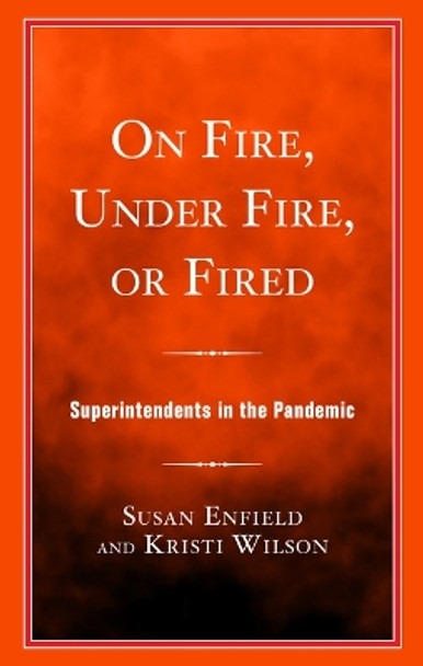 On Fire, Under Fire, or Fired: Superintendents in the Pandemic Susan Enfield 9781475874990