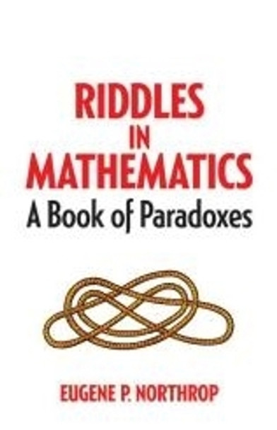 Riddles in Mathematics: A Book of Paradoxes by Eugene P. Northrop 9780486780160