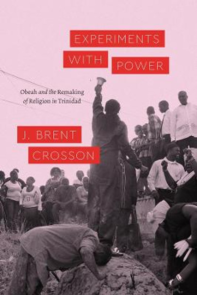 Experiments with Power: Obeah and the Remaking of Religion in Trinidad by J Brent Crosson